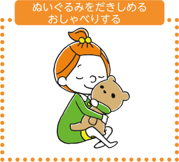 ぬいぐるみをだきしめる。おしゃべりする