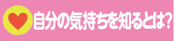 自分の気持ちをしるとは？